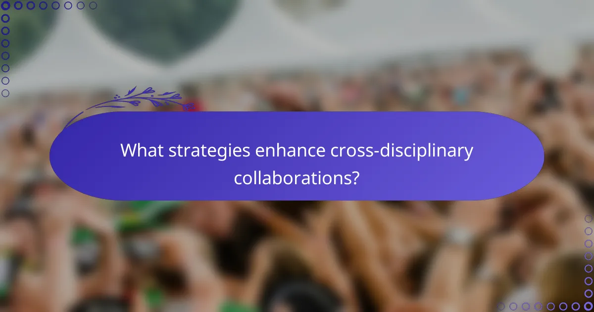 What strategies enhance cross-disciplinary collaborations?