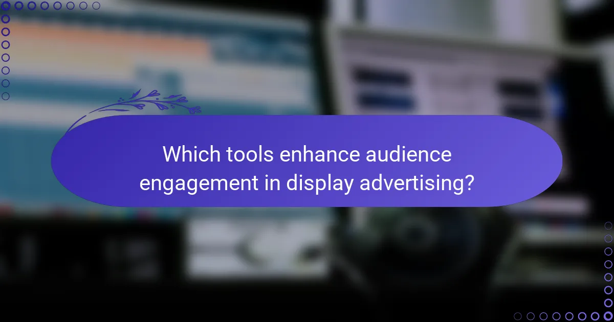 Which tools enhance audience engagement in display advertising?